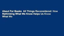 About For Books  All Things Reconsidered: How Rethinking What We Know Helps Us Know What We