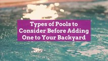 Types of Pools to Consider Before Adding One to Your Backyard