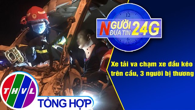 Người đưa tin 24G (18g30 ngày 22/3/2021) - Xe tải va chạm xe đầu kéo trên cầu, 3 người bị thương
