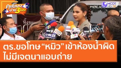 ตร.ขอโทษ “หมิว” เข้าห้องน้ำผิด - ไม่มีเจตนาแอบถ่าย (23 มี.ค. 64) คุยโขมงบ่าย 3 โมง