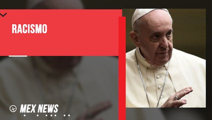"EL RACISMO ES UN VIRUS QUE MUTA RÁPIDAMENTE": PAPA FRANCISCO