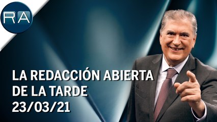La Redacción Abierta de la tarde | 23/03/21 | Programa Completo