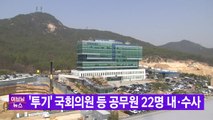 [YTN 실시간뉴스] '투기' 국회의원 등 공무원 22명 내·수사 / YTN