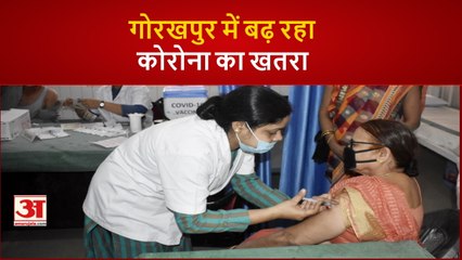 Gorakhpur में बढ़ने लगा है कोरोना खतरा, लगाई जा रही वैक्सीन