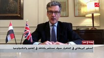 في أول ظهور تليفزيوني .. السفير البريطاني في القاهرة : سوف نستثمر بكثافة في العلوم والتكنولوجيا
