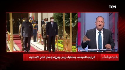 الديهي رئيس بوروندي قال للرئيس السيسي وقفتوا جنبنا في ظروف كنا محتاجين وقفتكم معانا.. وهذه محاور اللقاء  