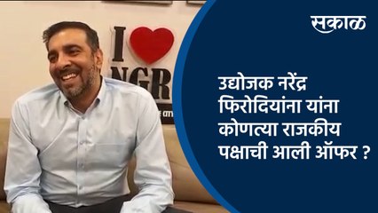 उद्योजक नरेंद्र फिरोदियांना यांना कोणत्या राजकीय पक्षाची आली ऑफर ?