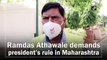 Ramdas Athawale demands President’s Rule in Maharashtra