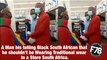 F78NEWS: A Man his telling Black South African that he shouldn't be Wearing Traditional wear in South Africa.