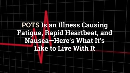 POTS Is an Illness Causing Fatigue, Rapid Heartbeat, and Nausea—Here's What It's Like to L