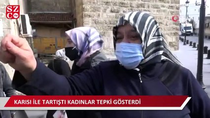 Karısı ile tartıştı kadınlar tepki gösterdi