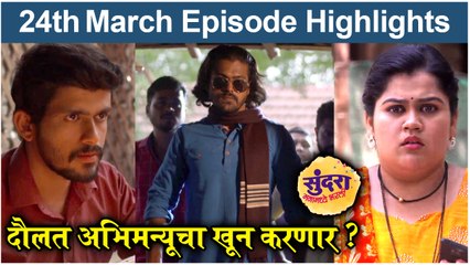 Sundara Manamadhye Bharali 24th March Full Episode: दौलत अभिमन्यूचा खून करणार? सुंदरा मनामध्ये भरली