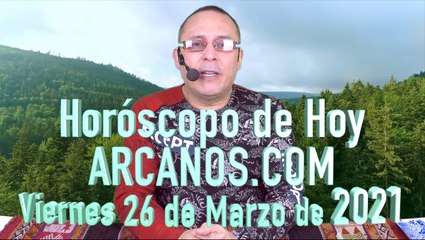 HOROSCOPO DE HOY de ARCANOS.COM - Viernes 26 de Marzo de 2021