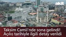 Taksim Camii'nde sona gelindi! Açılış tarihiyle ilgili detay verildi
