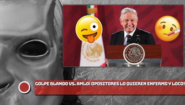 ¡GOLPE BLANDO VS. AMLO! ¡OPOSITORES LO QUIEREN ENFERMO Y LOCO!