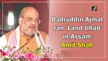 Badruddin Ajmal ran ‘Land Jihad’ in Assam: Amit Shah