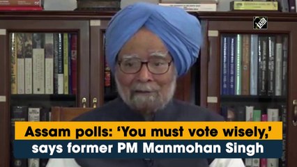Assam polls: You must vote wisely, says former PM Manmohan Singh