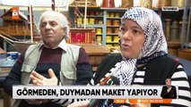 Görmeden, duymadan maket yapıyor