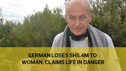 German loses Sh5.4m to woman, claims life in danger