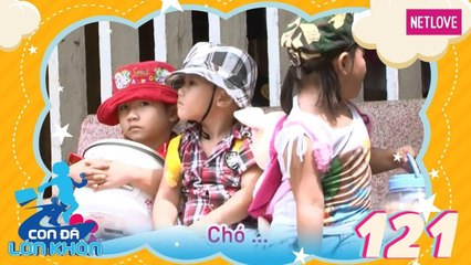Con Đã Lớn Khôn - Tập 121: Thử thách bất ngờ - Bé Cún, Nị - Tân