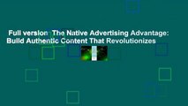 Full version  The Native Advertising Advantage: Build Authentic Content That Revolutionizes