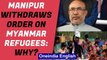 Manipur Govt says order on Myanmar refugees misconstrued, what is the new order?| Oneindia News