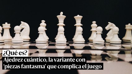 Ajedrez cuántico, la variante con 'piezas fantasma' que complica el juego