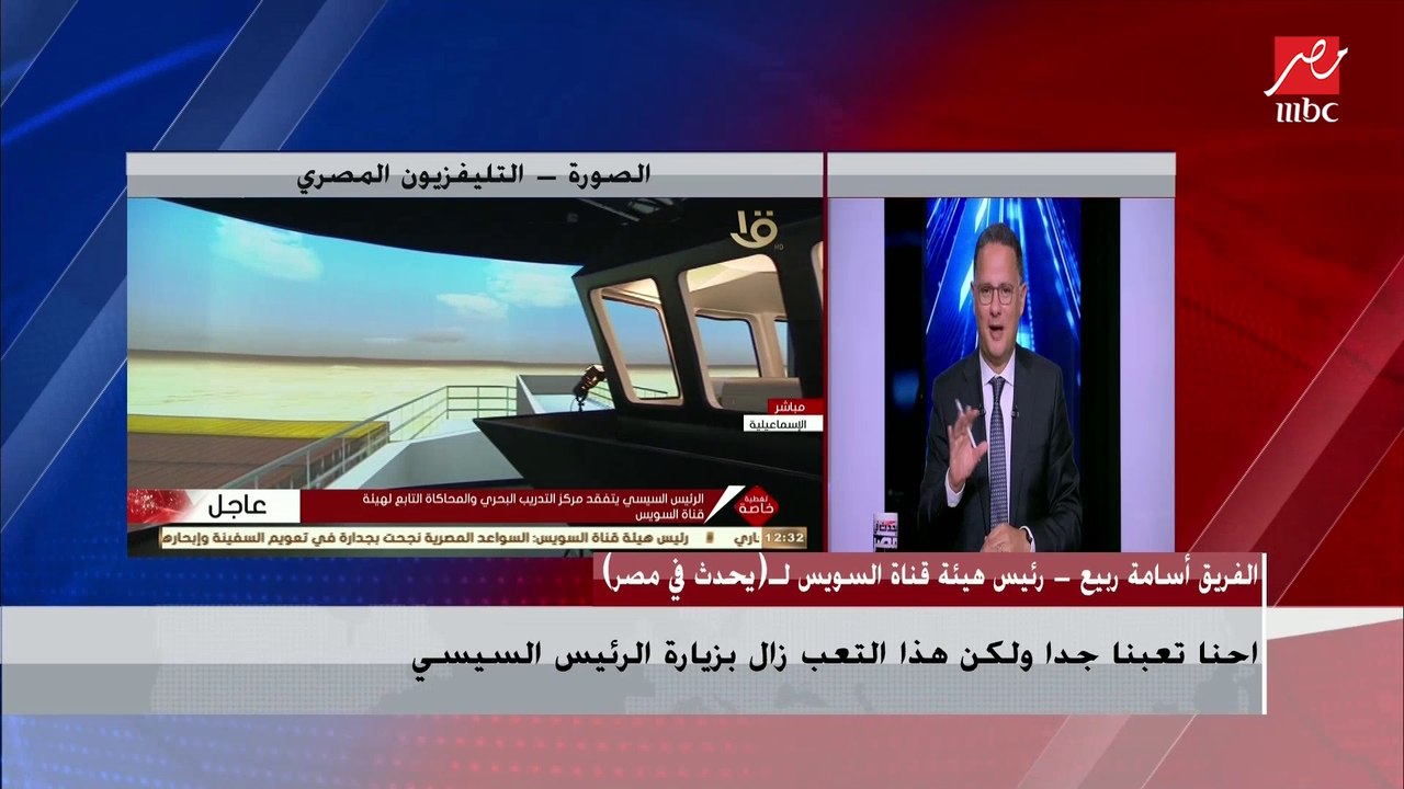 الفريق أسامة ربيع رئيس هيئة قناة السويس : احنا تعبنا جدا ولكن هذا التعب زال بزيارة الرئيس السيسي