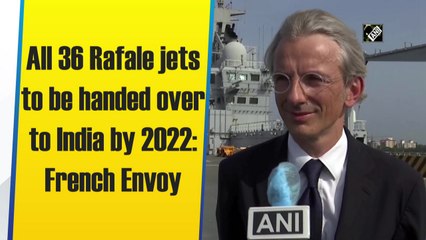 All 36 Rafale jets to be handed over to India by 2022: French Envoy