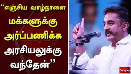 “எஞ்சிய வாழ்நாளை மக்களுக்கு அர்ப்பணிக்க அரசியலுக்கு வந்தேன்” - கமல்ஹாசன்