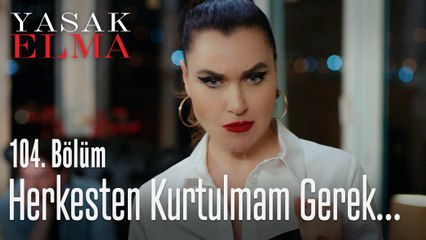 Herkesten aynı anda kurtulmam gerek - Yasak Elma 104. Bölüm