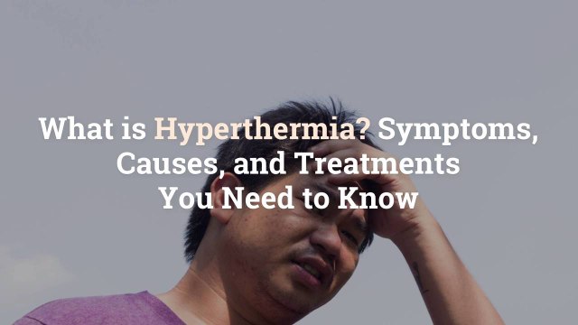 What is Hyperthermia? Symptoms, Causes, and Treatments You Need to Know