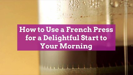 How to Use a French Press for a Delightful Start to Your Morning