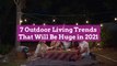 7 Outdoor Living Trends That Will Be Huge in 2021