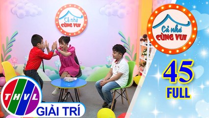 Cả Nhà Cùng Vui - Tập 45 FULL: Gia đình bé Anh Khoa và gia đình bé Thiên Phúc