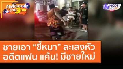 ชายเอา “ขี้หมา” ละเลงหัวอดีตแฟน แค้น! มีชายใหม่ (2 เม.ย. 64) คุยโขมงบ่าย 3 โมง