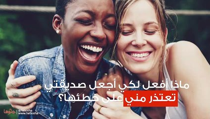 ماذا أفعل لكي أجعل صديقتي تعتذر مني على خطئها؟