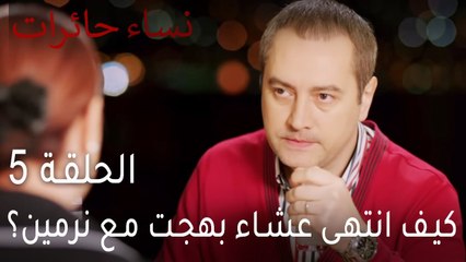 نساء حائرات الحلقة 5 - كيف انتهى عشاء بهجت مع نرمين؟
