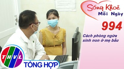 Cách phòng ngừa sinh non ở mẹ bầu ​| Sống khỏe mỗi ngày - Kỳ 994