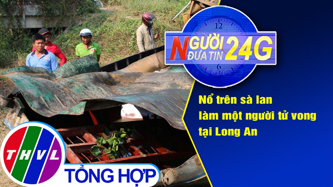 Người đưa tin 24G (6g30 ngày 3/4/2021) - Nổ trên sà lan làm một người tử vong tại Long An