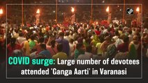 Large number of devotees attended 'Ganga Aarti' in Varanasi amid Covid-19 surge
