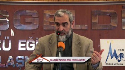 "Erkeğin hanımını ihmal etmesi haramdır!"