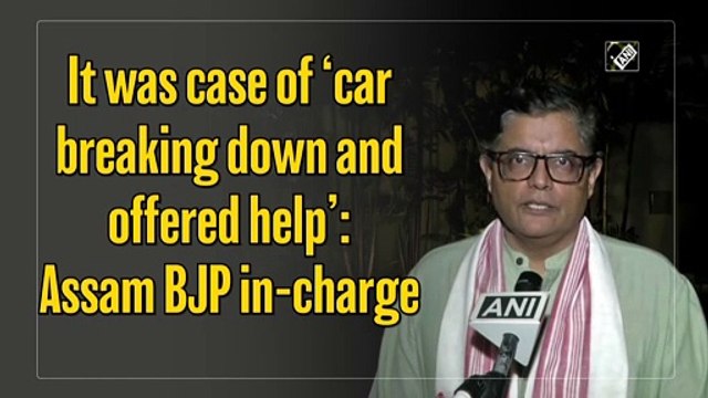 It was case of ‘car breaking down and offered help’: Assam BJP in-charge