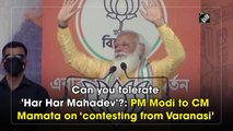 Can you tolerate 'Har Har Mahadev'?: PM Modi to CM Mamata on ‘contesting from Varanasi’