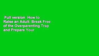 Full version  How to Raise an Adult: Break Free of the Overparenting Trap and Prepare Your Kid