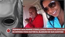 ¡Deschamps y familiares tramitan juicios de amparo para evitar el bloqueo de sus cuentas!