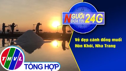 Người đưa tin 24G (18g30 ngày 4/4/2021) - Vẻ đẹp cánh đồng muối Hòn Khói, Nha Trang