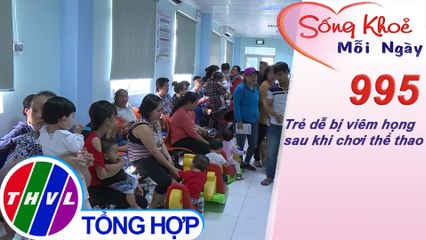 Trẻ dễ bị viêm họng sau khi chơi thể thao ​| Sống khỏe mỗi ngày - Kỳ 995
