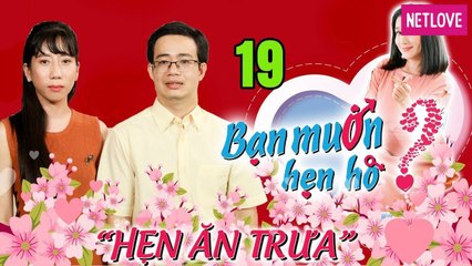 Hẹn Ăn Trưa - Tập 19: Chàng trai 34 tuổi không muốn quen bạn gái bằng tuổi vì sợ già không đẻ được