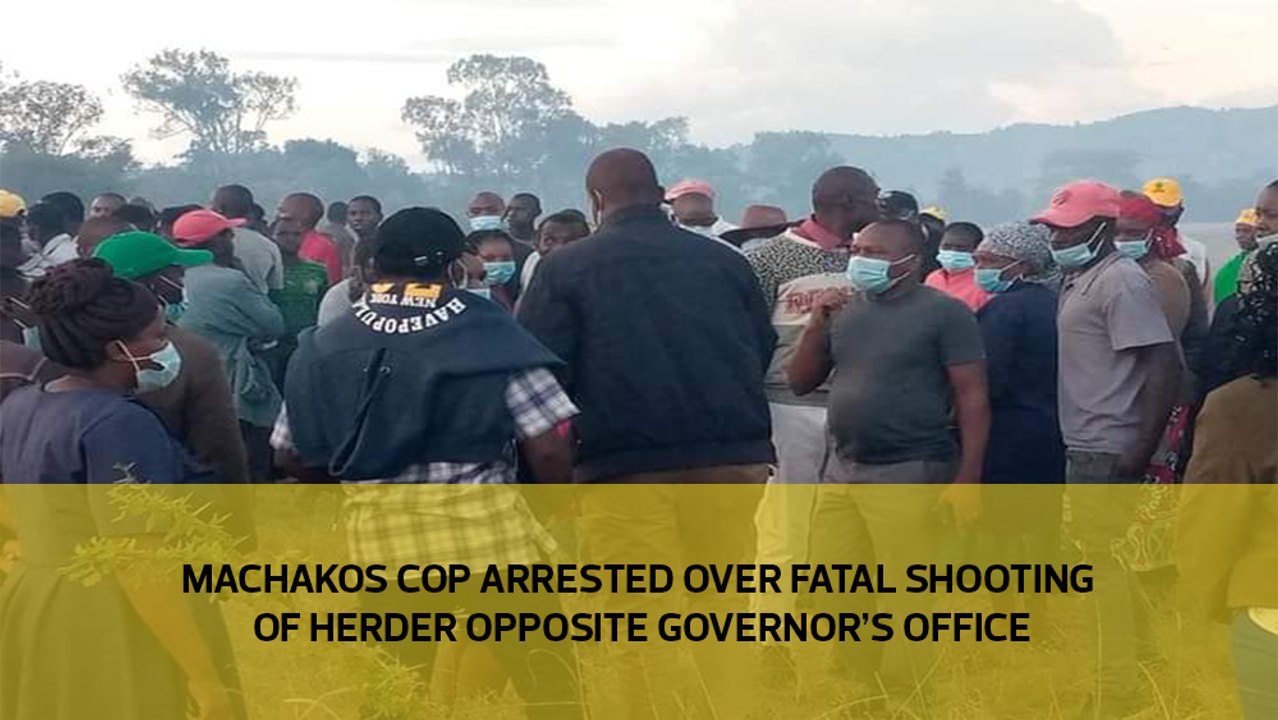 Machakos cop arrested over fatal shooting of herder opposite governor's office